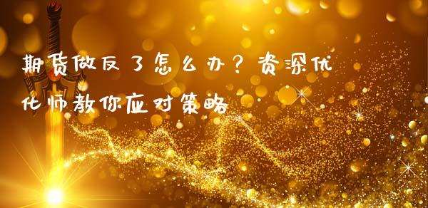 期货做反了怎么办？资深优化师教你应对策略_https://wap.yjjixie.cn_证券市场_第1张