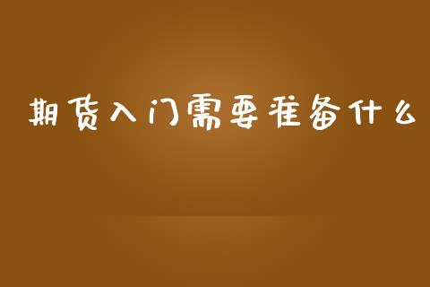 期货入门需要准备什么_https://wap.yjjixie.cn_商业资讯_第1张