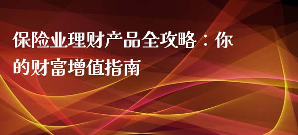 保险业理财产品全攻略：你的财富增值指南_https://wap.yjjixie.cn_商业资讯_第1张
