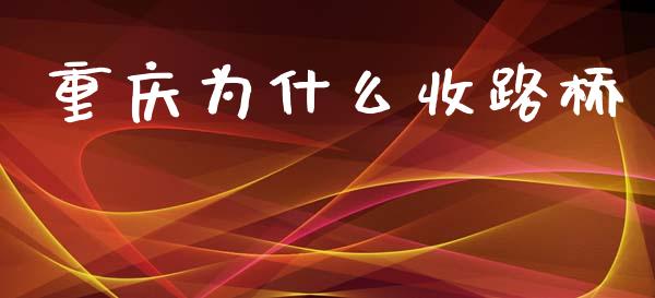 重庆为什么收路桥_https://wap.yjjixie.cn_商业资讯_第1张