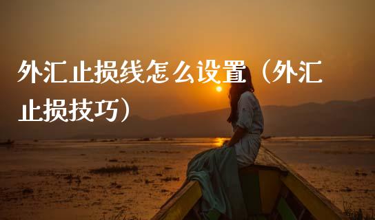 外汇止损线怎么设置（外汇止损技巧）_https://wap.yjjixie.cn_证券市场_第1张