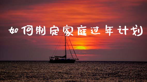 如何制定家庭过年计划_https://wap.yjjixie.cn_商业资讯_第1张