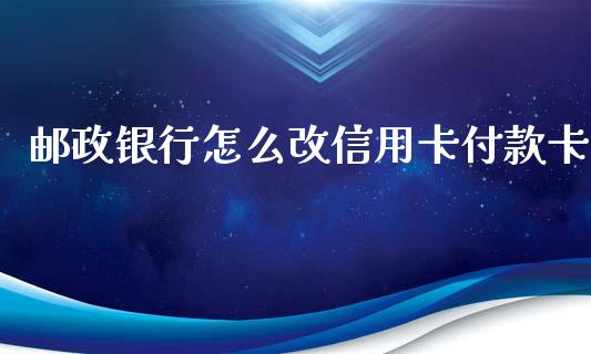 邮政银行怎么改信用卡付款卡_https://wap.yjjixie.cn_商业资讯_第1张