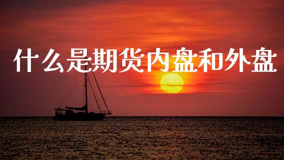 什么是期货内盘和外盘_https://wap.yjjixie.cn_保险理财_第1张