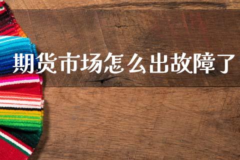 期货市场怎么出故障了_https://wap.yjjixie.cn_港股行情_第1张