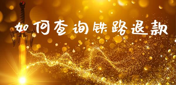 如何查询铁路退款_https://wap.yjjixie.cn_保险理财_第1张