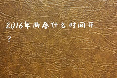2016年两会什么时间开？_https://wap.yjjixie.cn_保险理财_第1张