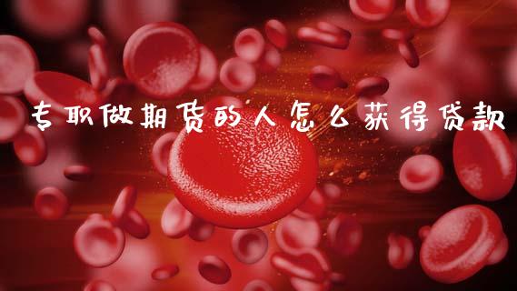 专职做期货的人怎么获得贷款_https://wap.yjjixie.cn_证券市场_第1张