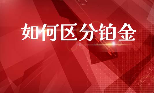 如何区分铂金_https://wap.yjjixie.cn_商业资讯_第1张