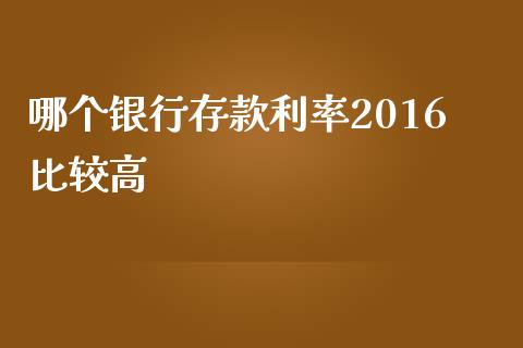 哪个银行存款利率2016比较高_https://wap.yjjixie.cn_港股行情_第1张