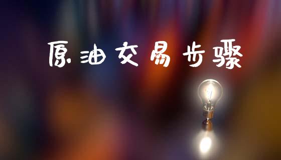 原油交易步骤_https://wap.yjjixie.cn_商业资讯_第1张
