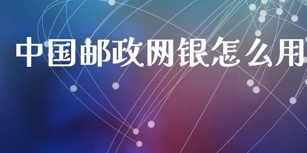 中国邮政网银怎么用_https://wap.yjjixie.cn_港股行情_第1张