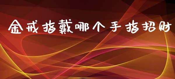金戒指戴哪个手指招财_https://wap.yjjixie.cn_港股行情_第1张