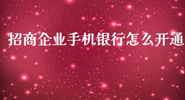 招商企业手机银行怎么开通_https://wap.yjjixie.cn_港股行情_第1张
