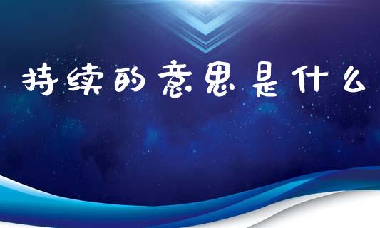 持续的意思是什么_https://wap.yjjixie.cn_商业资讯_第1张