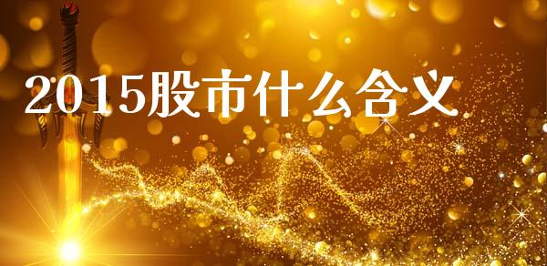2015股市什么含义_https://wap.yjjixie.cn_商业资讯_第1张
