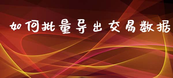 如何批量导出交易数据_https://wap.yjjixie.cn_商业资讯_第1张
