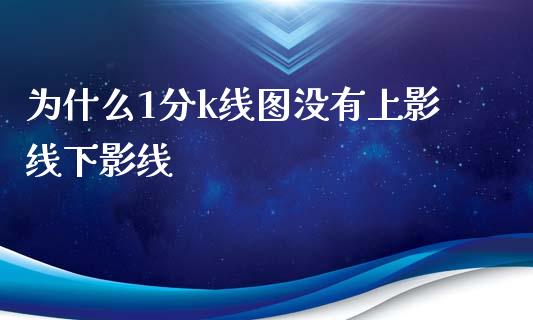 为什么1分k线图没有上影线下影线_https://wap.yjjixie.cn_港股行情_第1张