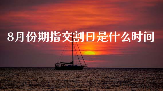 8月份期指交割日是什么时间_https://wap.yjjixie.cn_港股行情_第1张