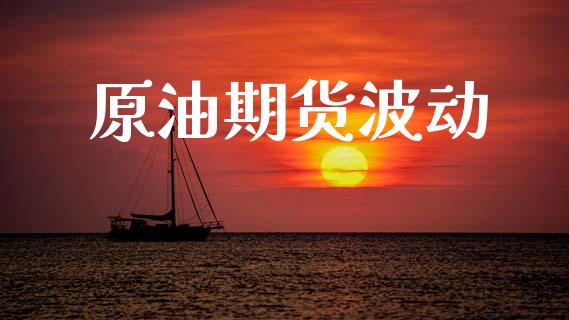 原油期货波动_https://wap.yjjixie.cn_商业资讯_第1张