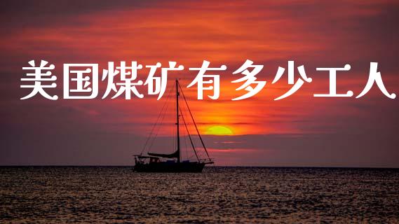 美国煤矿有多少工人_https://wap.yjjixie.cn_港股行情_第1张