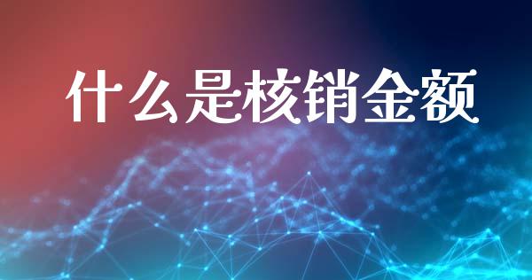 什么是核销金额_https://wap.yjjixie.cn_港股行情_第1张