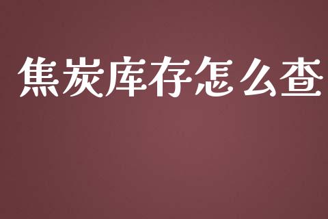 焦炭库存怎么查_https://wap.yjjixie.cn_证券市场_第1张