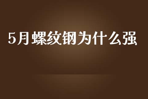 5月螺纹钢为什么强_https://wap.yjjixie.cn_商业资讯_第1张