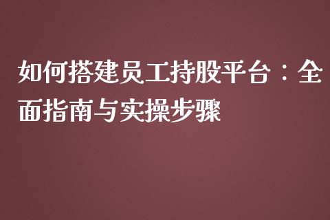 如何搭建员工持股平台：全面指南与实操步骤_https://wap.yjjixie.cn_保险理财_第1张