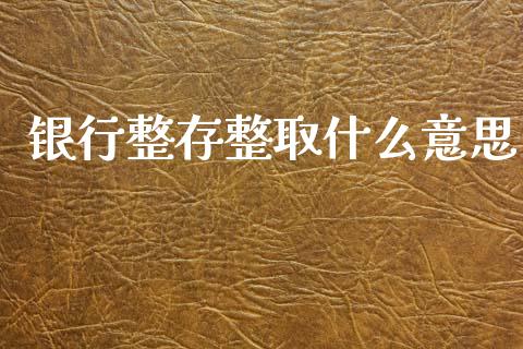银行整存整取什么意思_https://wap.yjjixie.cn_保险理财_第1张