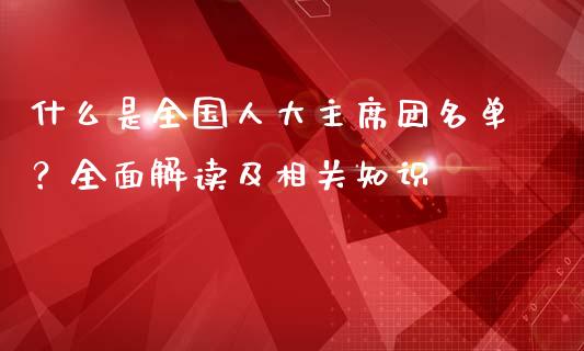 什么是全国人大主席团名单？全面解读及相关知识_https://wap.yjjixie.cn_保险理财_第1张