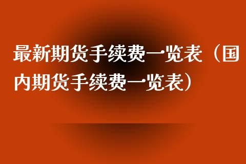 最新期货手续费一览表（国内期货手续费一览表）_https://wap.yjjixie.cn_商业资讯_第1张