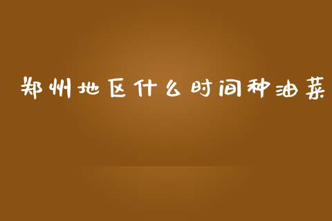 郑州地区什么时间种油菜_https://wap.yjjixie.cn_证券市场_第1张