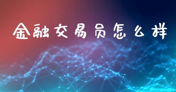金融交易员怎么样_https://wap.yjjixie.cn_商业资讯_第1张