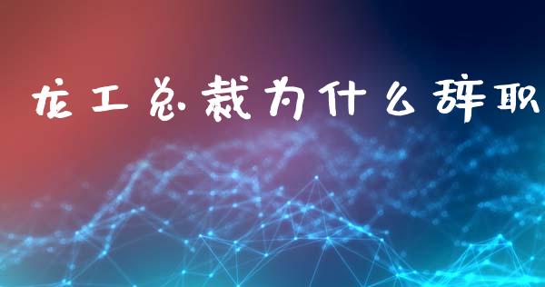 龙工总裁为什么辞职_https://wap.yjjixie.cn_商业资讯_第1张