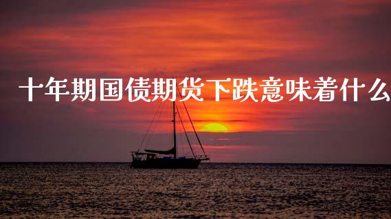 十年期国债期货下跌意味着什么_https://wap.yjjixie.cn_保险理财_第1张