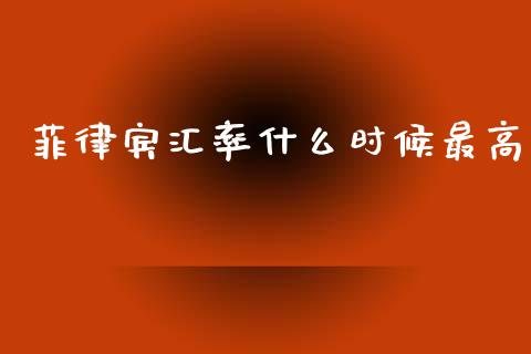 菲律宾汇率什么时候最高_https://wap.yjjixie.cn_商业资讯_第1张