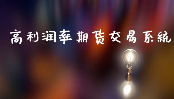 高利润率期货交易系统_https://wap.yjjixie.cn_商业资讯_第1张