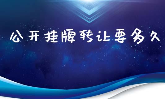公开挂牌转让要多久_https://wap.yjjixie.cn_保险理财_第1张