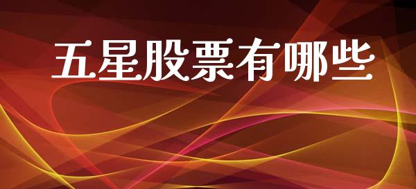 五星股票有哪些_https://wap.yjjixie.cn_商业资讯_第1张