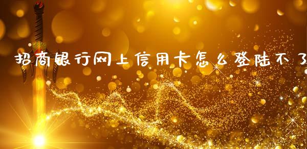 招商银行网上信用卡怎么登陆不了_https://wap.yjjixie.cn_保险理财_第1张