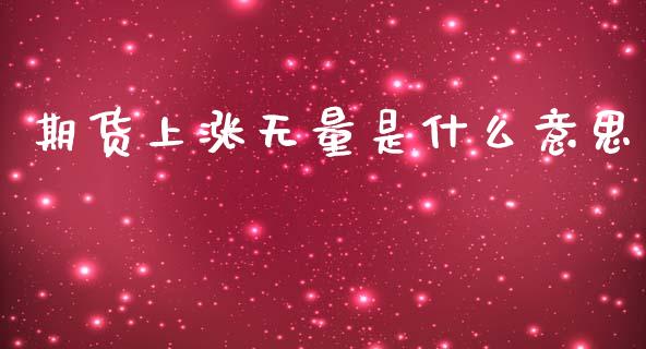 期货上涨无量是什么意思_https://wap.yjjixie.cn_商业资讯_第1张