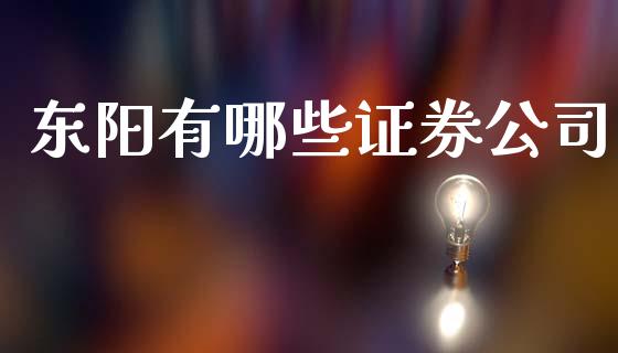 东阳有哪些证券公司_https://wap.yjjixie.cn_保险理财_第1张