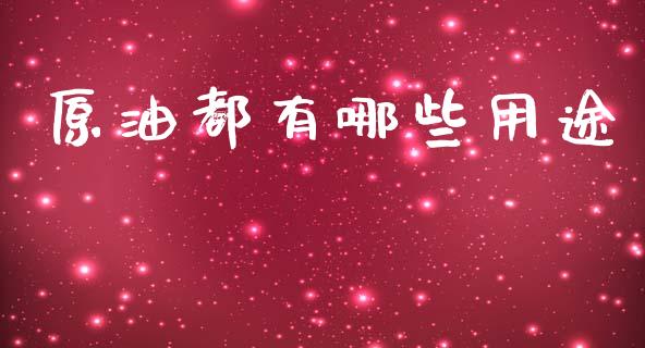 原油都有哪些用途_https://wap.yjjixie.cn_商业资讯_第1张