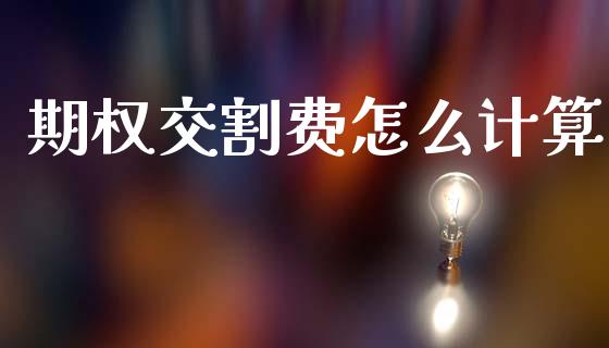 期权交割费怎么计算_https://wap.yjjixie.cn_商业资讯_第1张