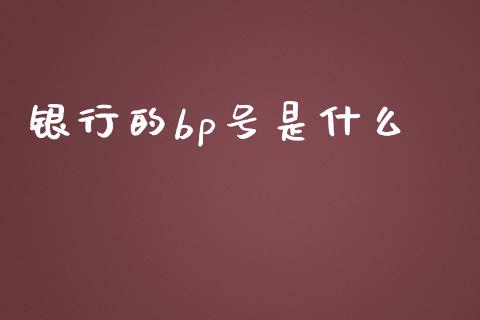 银行的bp号是什么_https://wap.yjjixie.cn_商业资讯_第1张