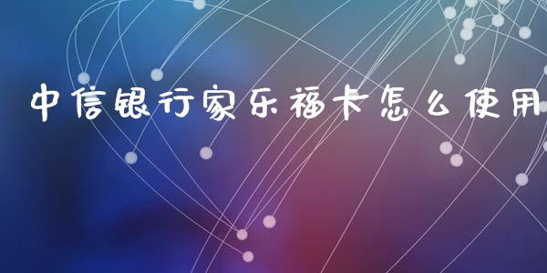 中信银行家乐福卡怎么使用_https://wap.yjjixie.cn_港股行情_第1张