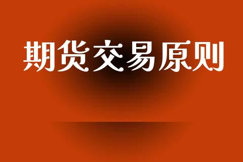 期货交易原则_https://wap.yjjixie.cn_保险理财_第1张
