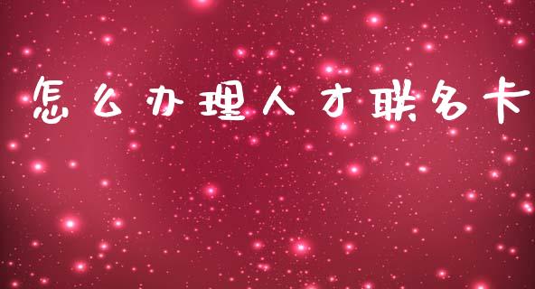 怎么办理人才联名卡_https://wap.yjjixie.cn_保险理财_第1张