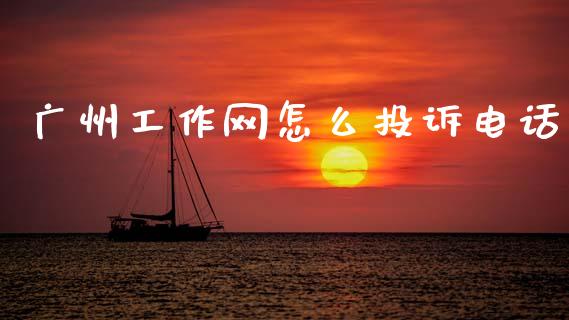 广州工作网怎么投诉电话_https://wap.yjjixie.cn_证券市场_第1张